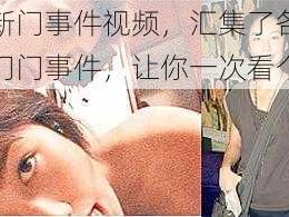 最新门事件视频，汇集了各种热门门事件，让你一次看个够