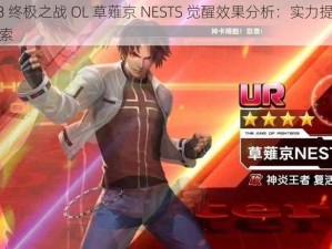 拳皇 98 终极之战 OL 草薙京 NESTS 觉醒效果分析：实力提升与新玩法探索