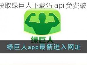 如何获取绿巨人下载汅 api 免费破解版？