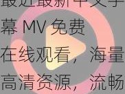 最近最新中文字幕 MV 免费在线观看，海量高清资源，流畅播放不卡顿