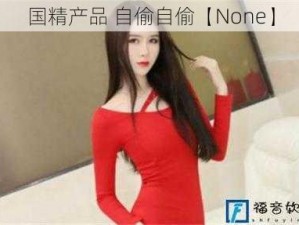 国精产品 自偷自偷【None】