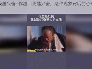 你越叫我越兴奋—你越叫我越兴奋，这种现象背后的心理学原理是什么？