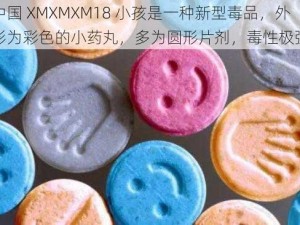 中国 XMXMXM18 小孩是一种新型毒品，外形为彩色的小药丸，多为圆形片剂，毒性极强