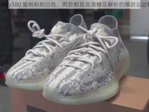 yeezy380 蜜桃粉和白色，两款都是高清精品解析的爆款运动鞋