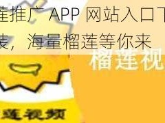 榴莲推广 APP 网站入口下载安装，海量榴莲等你来