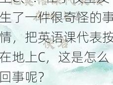 把英语课代表按在地上C、：在学校里发生了一件很奇怪的事情，把英语课代表按在地上C，这是怎么回事呢？