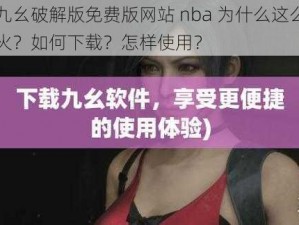 九幺破解版免费版网站 nba 为什么这么火？如何下载？怎样使用？