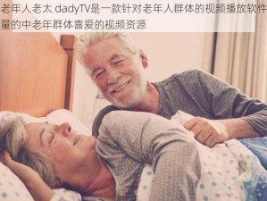 中国老年人老太 dadyTV是一款针对老年人群体的视频播放软件，拥有海量的中老年群体喜爱的视频资源