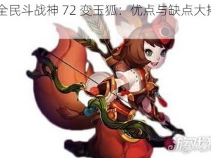 《全民斗战神 72 变玉狐：优点与缺点大揭秘》