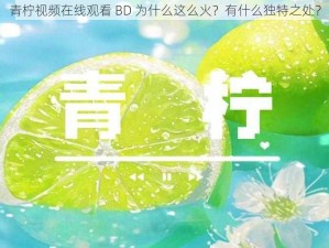 青柠视频在线观看 BD 为什么这么火？有什么独特之处？