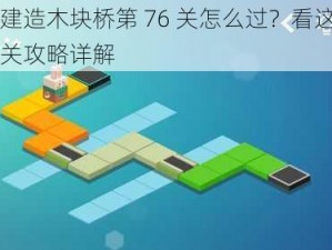 连接建造木块桥第 76 关怎么过？看这里图文通关攻略详解