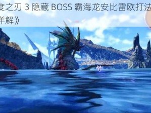 《异度之刃 3 隐藏 BOSS 霸海龙安比雷欧打法演示：攻略详解》