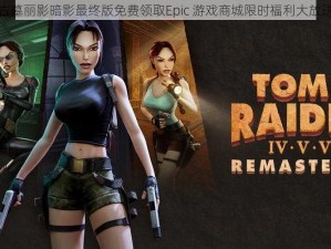 古墓丽影暗影最终版免费领取Epic 游戏商城限时福利大放送