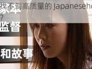 为什么找不到高质量的 Japanesehdxxxxmilifseks？