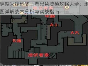 穿越火线枪战王者黑色城镇攻略大全：地图详解战术分析与实战指南