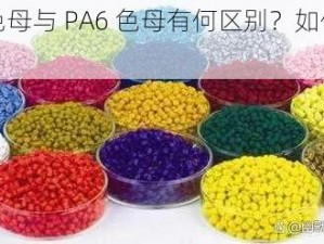 TPU 色母与 PA6 色母有何区别？如何区分？