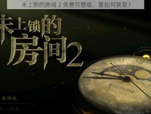 未上锁的房间 2 免费完整版，要如何获取？