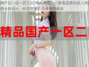 国精产品一区一区三区 MBA 桃花，一款高品质的成人用品，采用全新设计，给你带来前所未有的体验