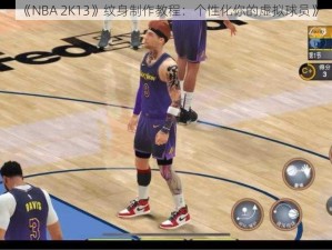 《NBA 2K13》纹身制作教程：个性化你的虚拟球员》