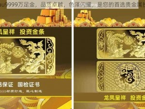 高纯度au9999万足金，品质卓越，色泽闪耀，是您的首选贵金属投资产品