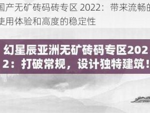 国产无矿砖码砖专区 2022：带来流畅的使用体验和高度的稳定性