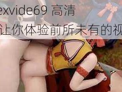 1314sexvide69 高清视频，让你体验前所未有的视觉盛宴