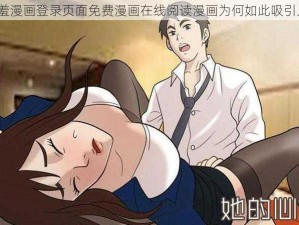 羞羞漫画登录页面免费漫画在线阅读漫画为何如此吸引人？