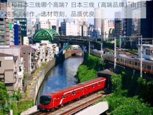 日本三线和日本三线哪个高端？日本三线（高端品牌）由日本传统手工艺人纯手工制作，选材苛刻，品质优良