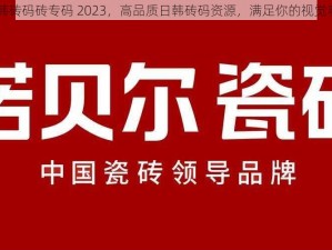 日韩砖码砖专码 2023，高品质日韩砖码资源，满足你的视觉享受