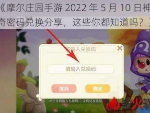 《摩尔庄园手游 2022 年 5 月 10 日神奇密码兑换分享，这些你都知道吗？》