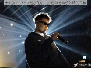 十九岁 RAPPER 潮水偷轨，打造独特音乐体验的耳机