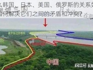 为什么韩国、日本、美国、俄罗斯的关系如此复杂？如何解决它们之间的矛盾和冲突？