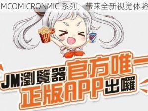 JMCOMICRONMIC 系列，带来全新视觉体验