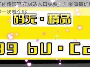 麻豆文化传媒官方网站入口免费，汇聚海量优质视频，让你一次看个够