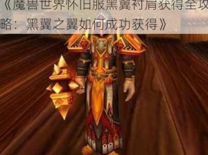 《魔兽世界怀旧服黑翼衬肩获得全攻略：黑翼之翼如何成功获得》