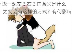 9 浅一深左 3 右 3 的含义是什么？为何会有这样的方式？有何影响？