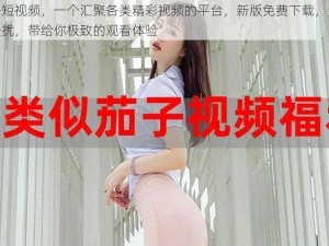 茄子短视频，一个汇聚各类精彩视频的平台，新版免费下载，无广告骚扰，带给你极致的观看体验