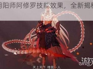 探索阴阳师阿修罗技能效果，全新揭秘震撼登场