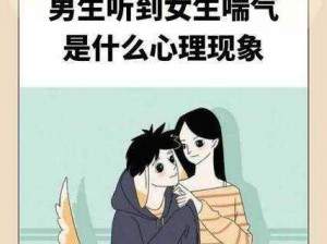 男生听到女生喘气是什么心理现象、男生听到女生喘气是什么心理现象以及可能产生的影响有哪些