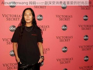 Alexanderwang 妈妈——一款深受消费者喜爱的时尚品牌