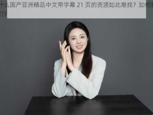 为什么国产亚洲精品中文带字幕 21 页的资源如此难找？如何找到它们？