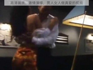 高清画质、激情演绎，男人女人做真爱的视频