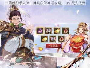 三国志幻想大陆：神兵获取神锻攻略，助你战力飞升