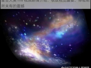 星空天美 mv 视频剧情介绍：极致视觉盛宴，体验前所未有的震撼