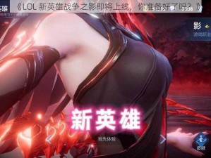 《LOL 新英雄战争之影即将上线，你准备好了吗？》