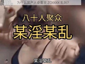 为什么国产人会喜欢 ZOXXXX 乱叫？