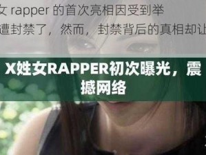 X 姓女 rapper 的首次亮相因受到举报惨遭封禁了，然而，封禁背后的真相却让人深思