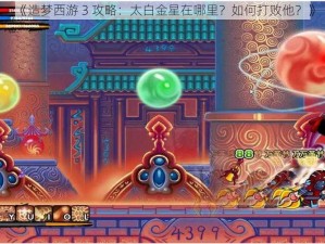 《造梦西游 3 攻略：太白金星在哪里？如何打败他？》