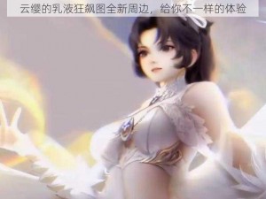 云缨的乳液狂飙图全新周边，给你不一样的体验