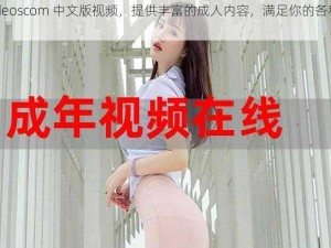 xvideoscom 中文版视频，提供丰富的成人内容，满足你的各种需求